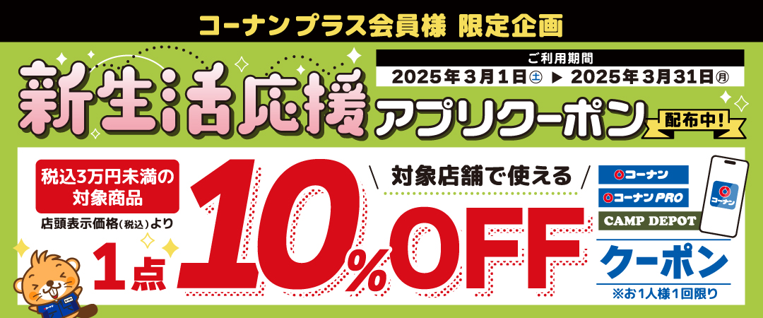 コーナン プラス会員さま限定　3/1（土）～31（月）の期間中コーナンアプリで配信される税込3万円未満の商品※が一点10％OFFになる新生活応援クーポンのご案内です。